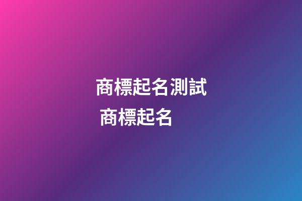 商標起名測試 商標起名-第1張-商標起名-玄機派